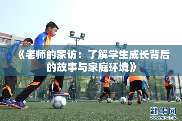 《老师的家访：了解学生成长背后的故事与家庭环境》