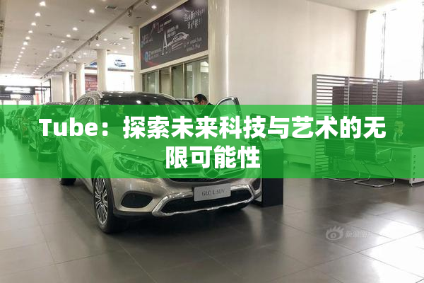 Tube：探索未来科技与艺术的无限可能性