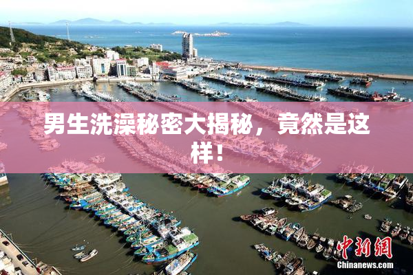 男生洗澡秘密大揭秘，竟然是这样！