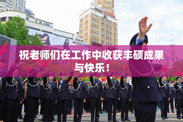 祝老师们在工作中收获丰硕成果与快乐！