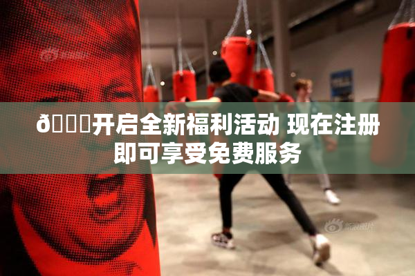 🔞开启全新福利活动 现在注册即可享受免费服务