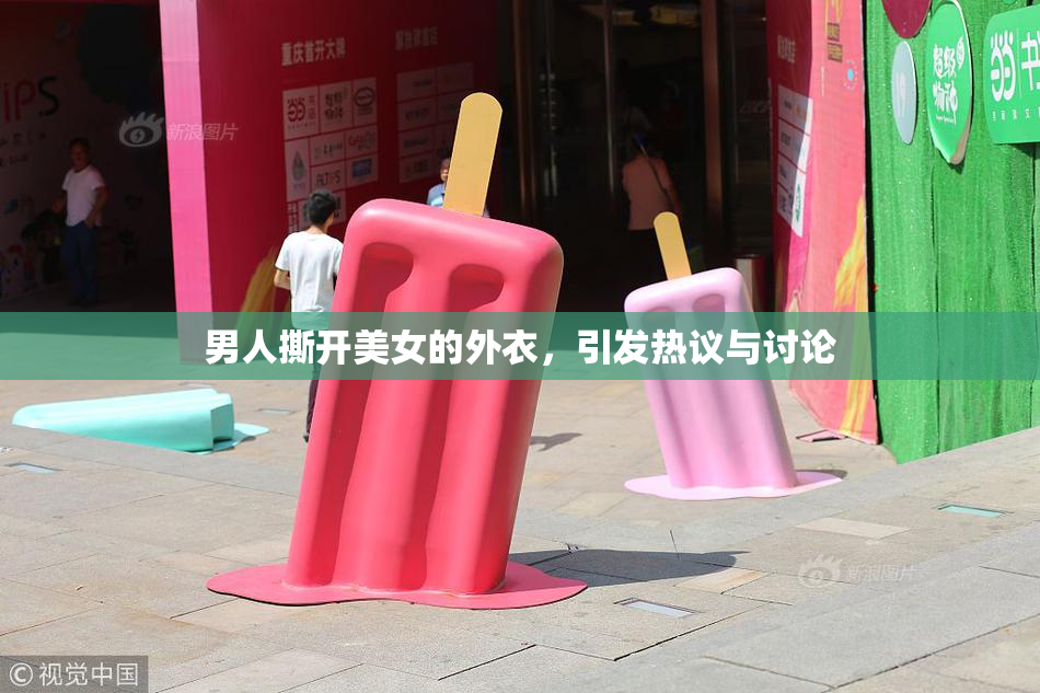 男人撕开美女的外衣，引发热议与讨论