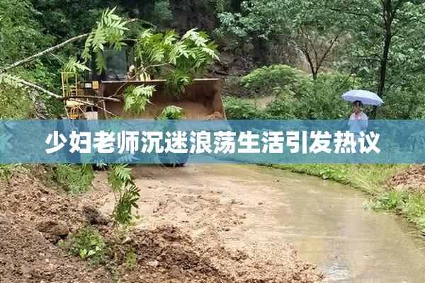 少妇老师沉迷浪荡生活引发热议