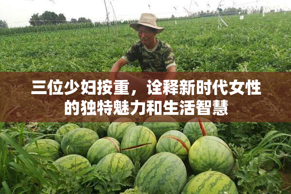三位少妇按重，诠释新时代女性的独特魅力和生活智慧