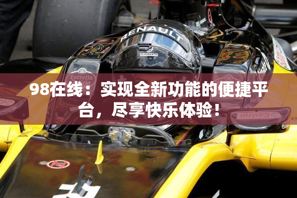 98在线：实现全新功能的便捷平台，尽享快乐体验！