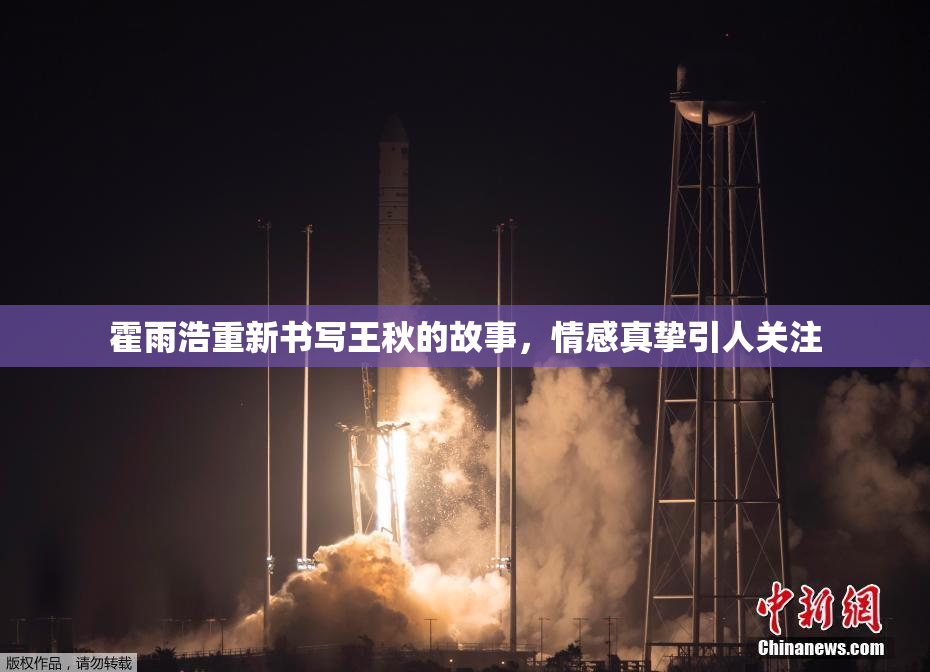 霍雨浩重新书写王秋的故事，情感真挚引人关注