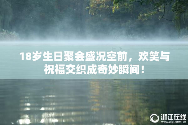 18岁生日聚会盛况空前，欢笑与祝福交织成奇妙瞬间！
