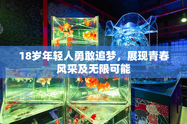 18岁年轻人勇敢追梦，展现青春风采及无限可能
