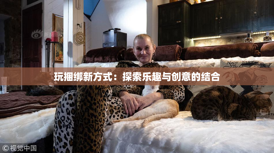 玩捆绑新方式：探索乐趣与创意的结合