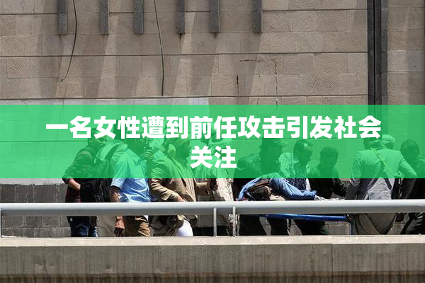一名女性遭到前任攻击引发社会关注