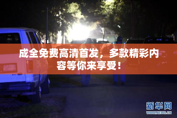 成全免费高清首发，多款精彩内容等你来享受！