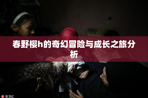 春野樱h的奇幻冒险与成长之旅分析