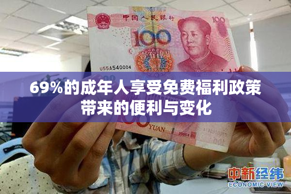 69%的成年人享受免费福利政策带来的便利与变化