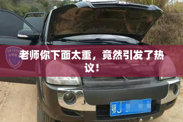 老师你下面太重，竟然引发了热议！