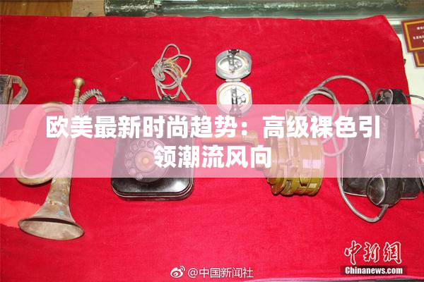 欧美最新时尚趋势：高级裸色引领潮流风向