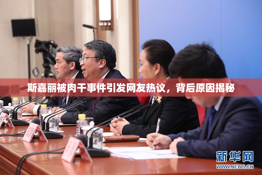 斯嘉丽被肉干事件引发网友热议，背后原因揭秘
