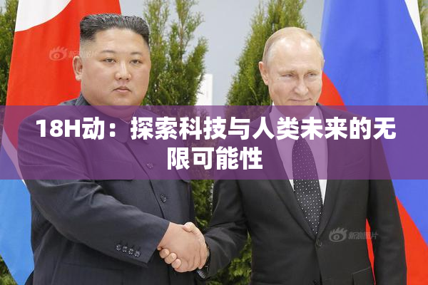 18H动：探索科技与人类未来的无限可能性