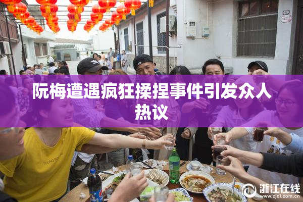 阮梅遭遇疯狂揉捏事件引发众人热议