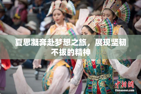 夏思凝奔赴梦想之旅，展现坚韧不拔的精神