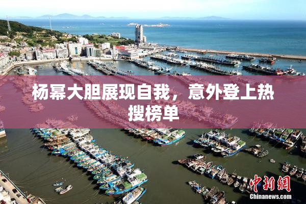 杨幂大胆展现自我，意外登上热搜榜单