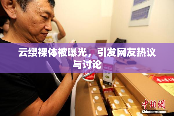云缨裸体被曝光，引发网友热议与讨论