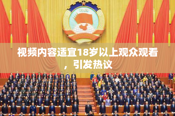 视频内容适宜18岁以上观众观看，引发热议