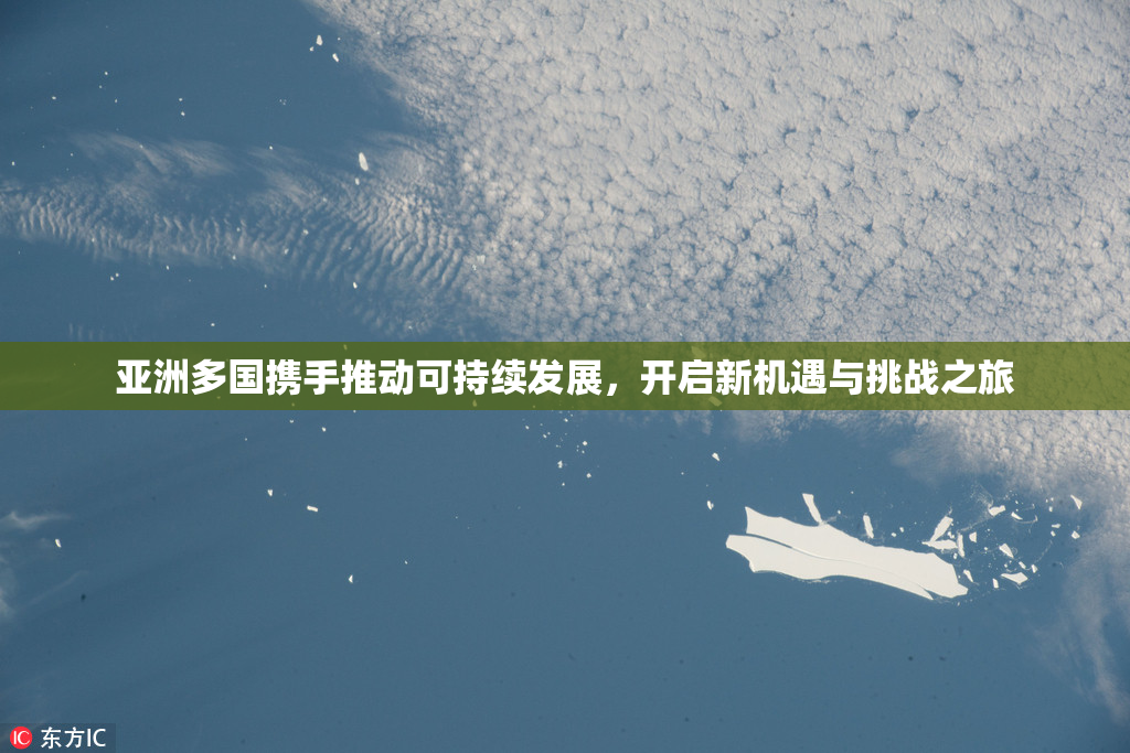 亚洲多国携手推动可持续发展，开启新机遇与挑战之旅