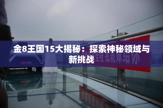 金8王国15大揭秘：探索神秘领域与新挑战
