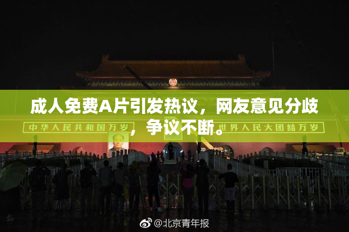 成人免费A片引发热议，网友意见分歧，争议不断。