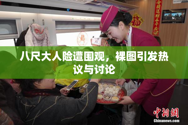 八尺大人险遭围观，裸图引发热议与讨论