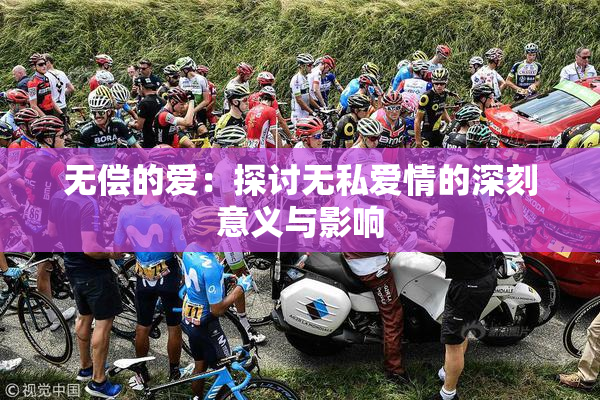 无偿的爱：探讨无私爱情的深刻意义与影响