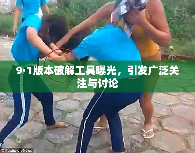 9·1版本破解工具曝光，引发广泛关注与讨论