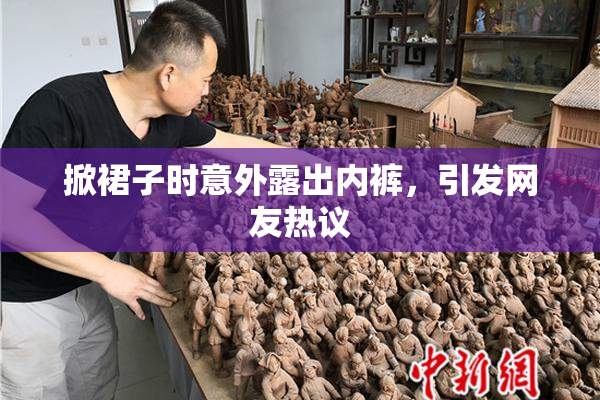 掀裙子时意外露出内裤，引发网友热议