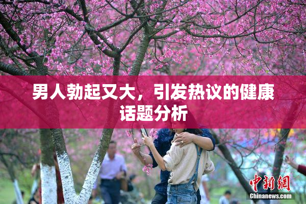 男人勃起又大，引发热议的健康话题分析