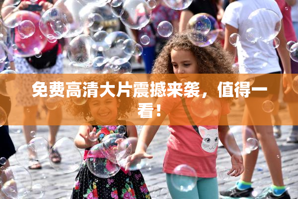 免费高清大片震撼来袭，值得一看！