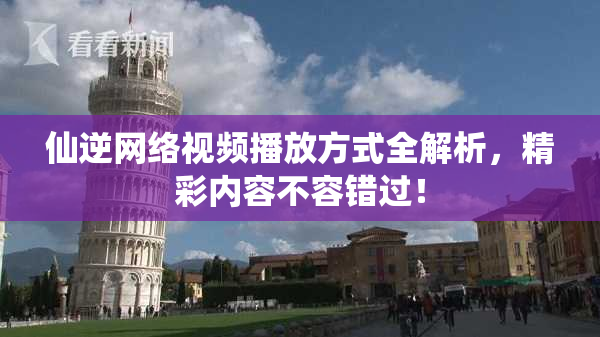 仙逆网络视频播放方式全解析，精彩内容不容错过！