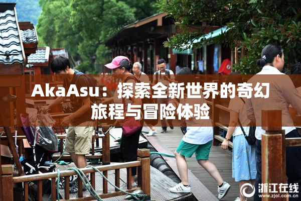 AkaAsu：探索全新世界的奇幻旅程与冒险体验
