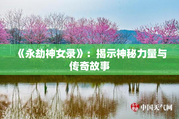 《永劫神女录》：揭示神秘力量与传奇故事