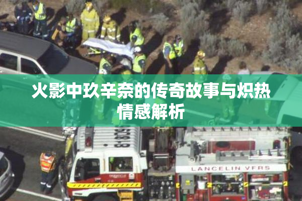 火影中玖辛奈的传奇故事与炽热情感解析