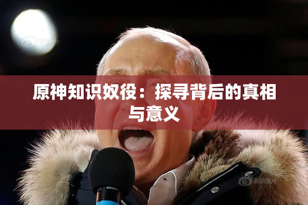 原神知识奴役：探寻背后的真相与意义
