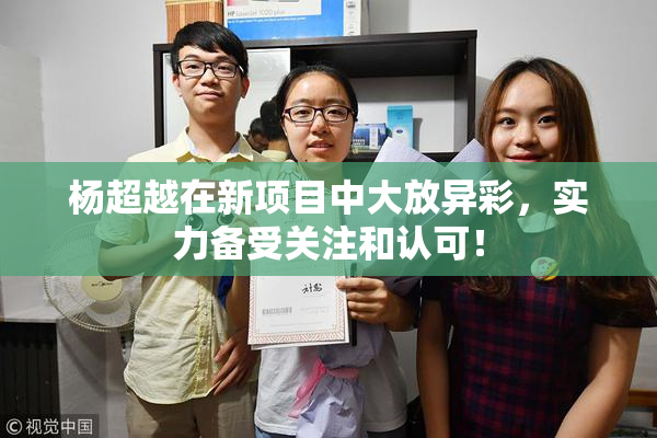 杨超越在新项目中大放异彩，实力备受关注和认可！