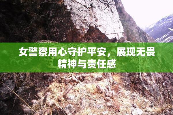 女警察用心守护平安，展现无畏精神与责任感