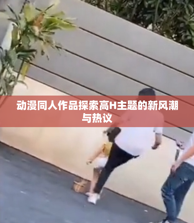 动漫同人作品探索高H主题的新风潮与热议