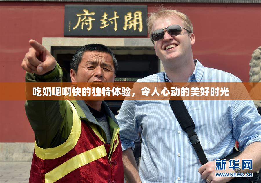吃奶嗯啊快的独特体验，令人心动的美好时光