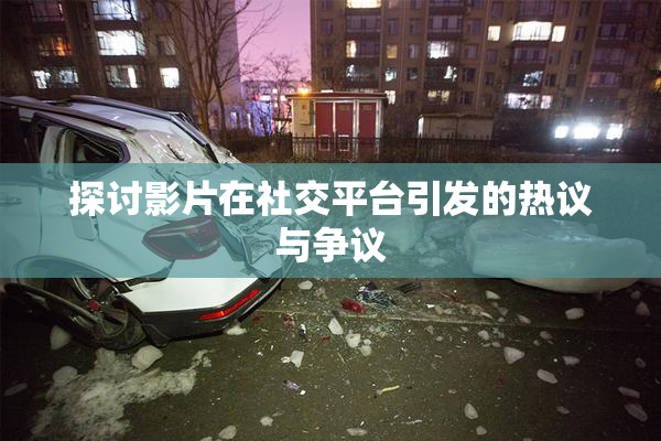 探讨影片在社交平台引发的热议与争议