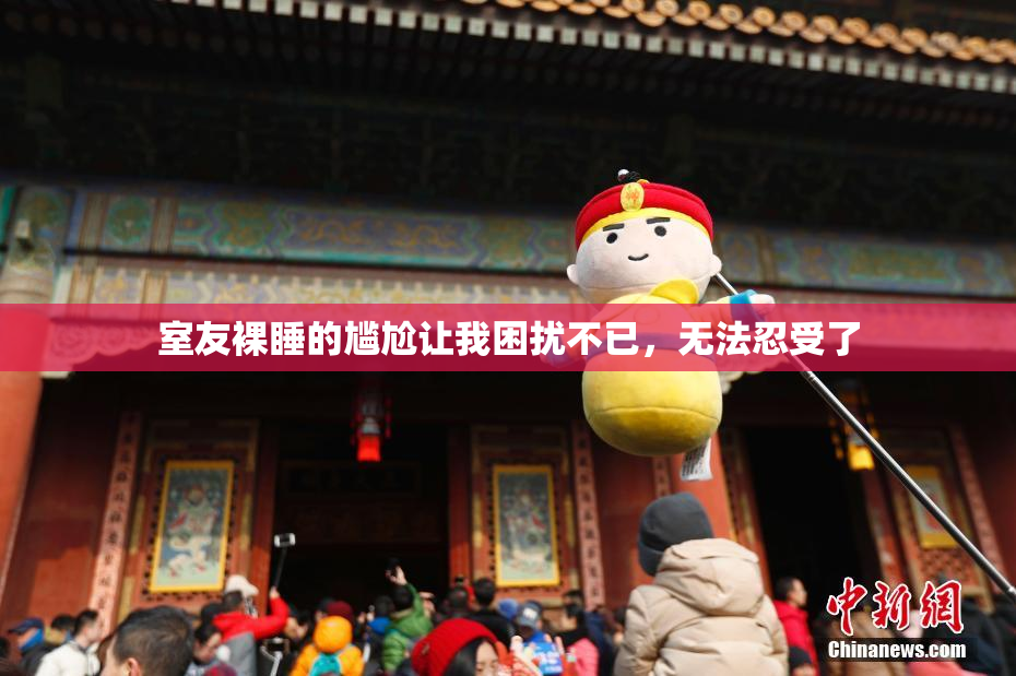室友裸睡的尴尬让我困扰不已，无法忍受了