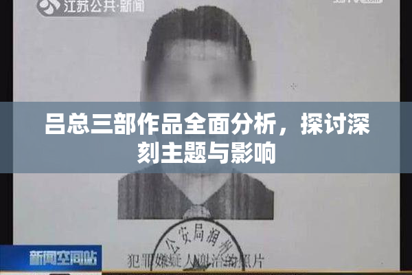 吕总三部作品全面分析，探讨深刻主题与影响