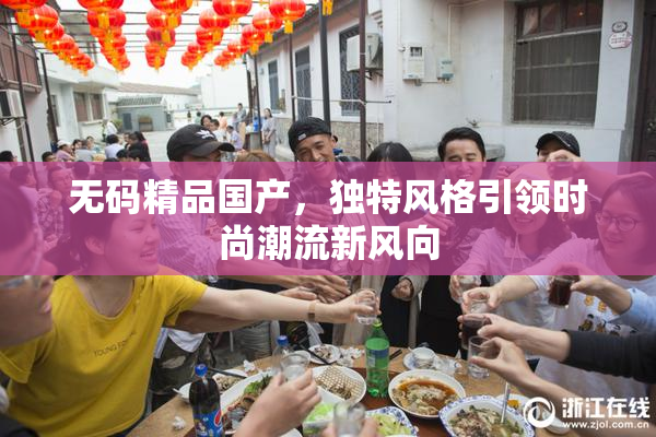 无码精品国产，独特风格引领时尚潮流新风向
