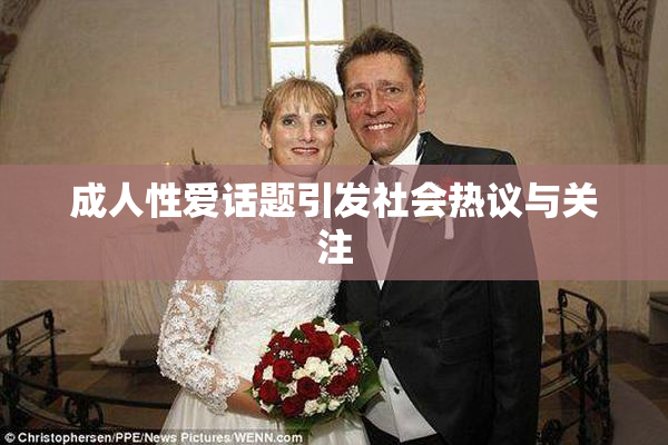 成人性爱话题引发社会热议与关注