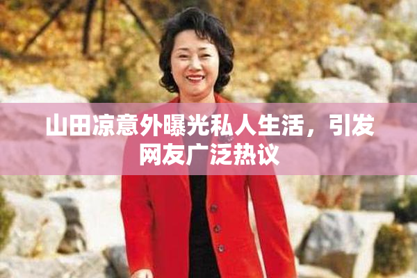 山田凉意外曝光私人生活，引发网友广泛热议
